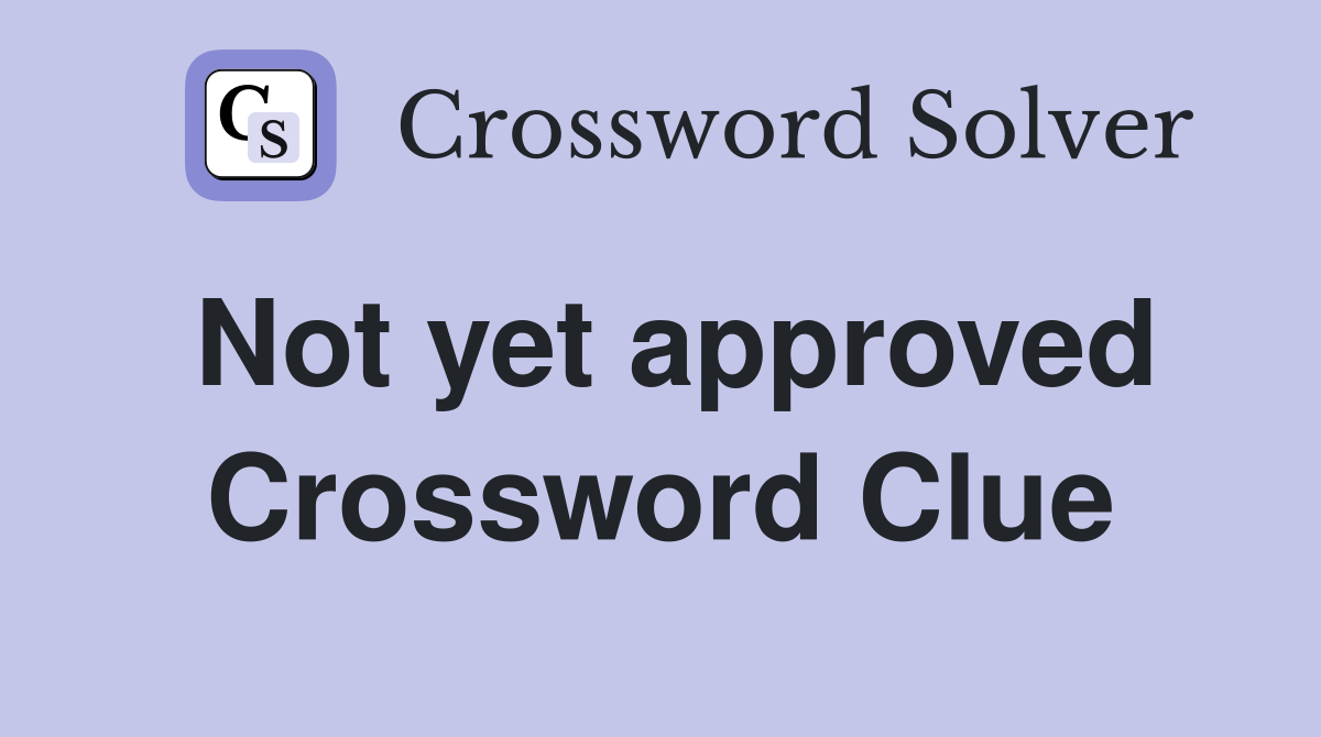 Not yet approved Crossword Clue