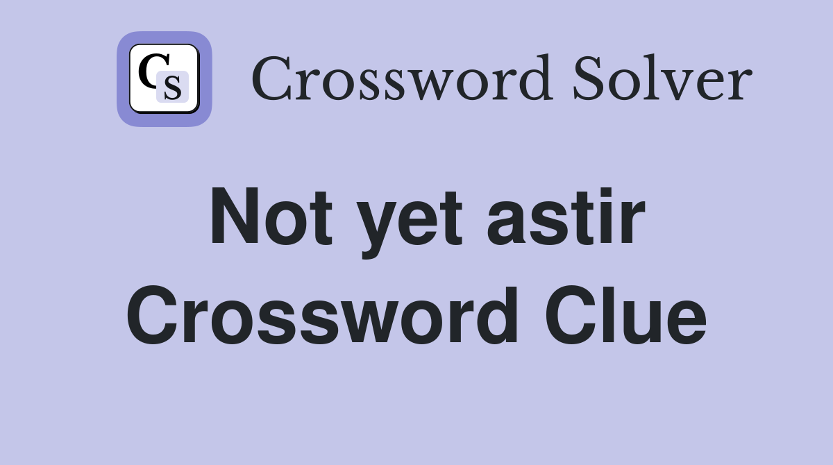 Not yet astir Crossword Clue