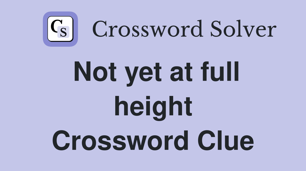 Not yet at full height Crossword Clue