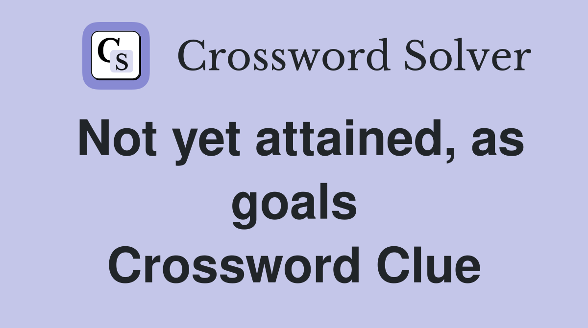 Not yet attained, as goals Crossword Clue