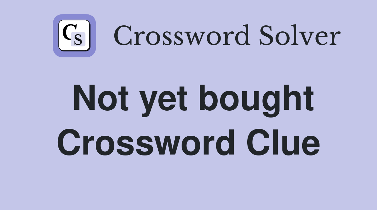 Not yet bought Crossword Clue