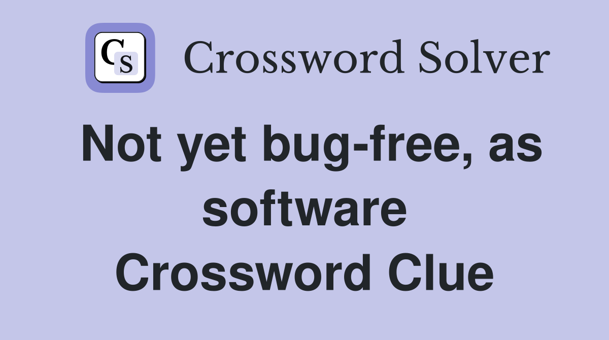 Not yet bug-free, as software Crossword Clue