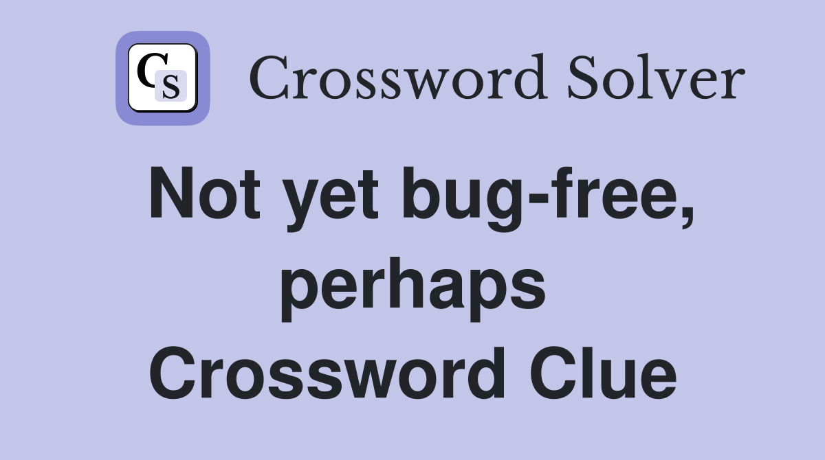 Not yet bug-free, perhaps Crossword Clue