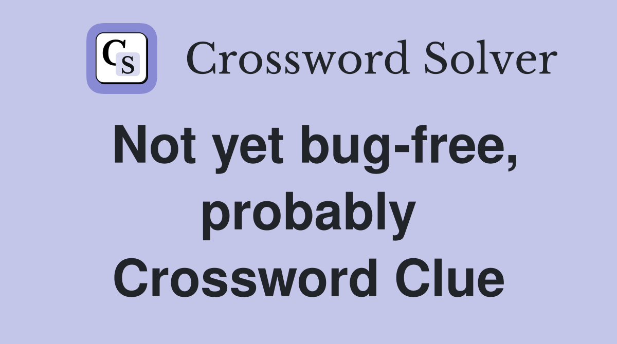 Not yet bug-free, probably Crossword Clue