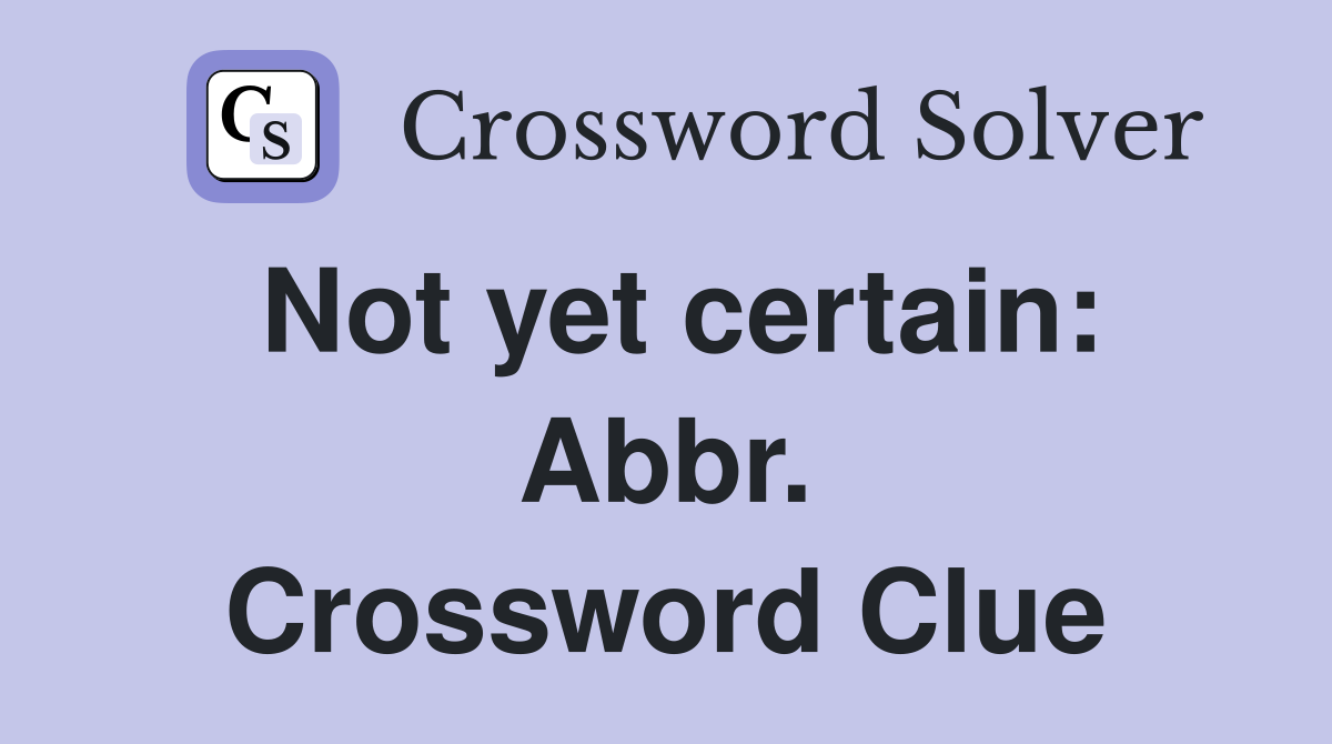 Not yet certain: Abbr. Crossword Clue