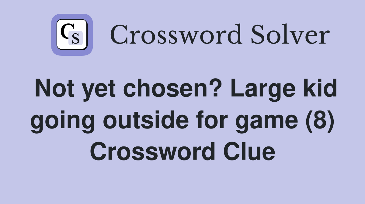 Not yet chosen? Large kid going outside for game (8) Crossword Clue