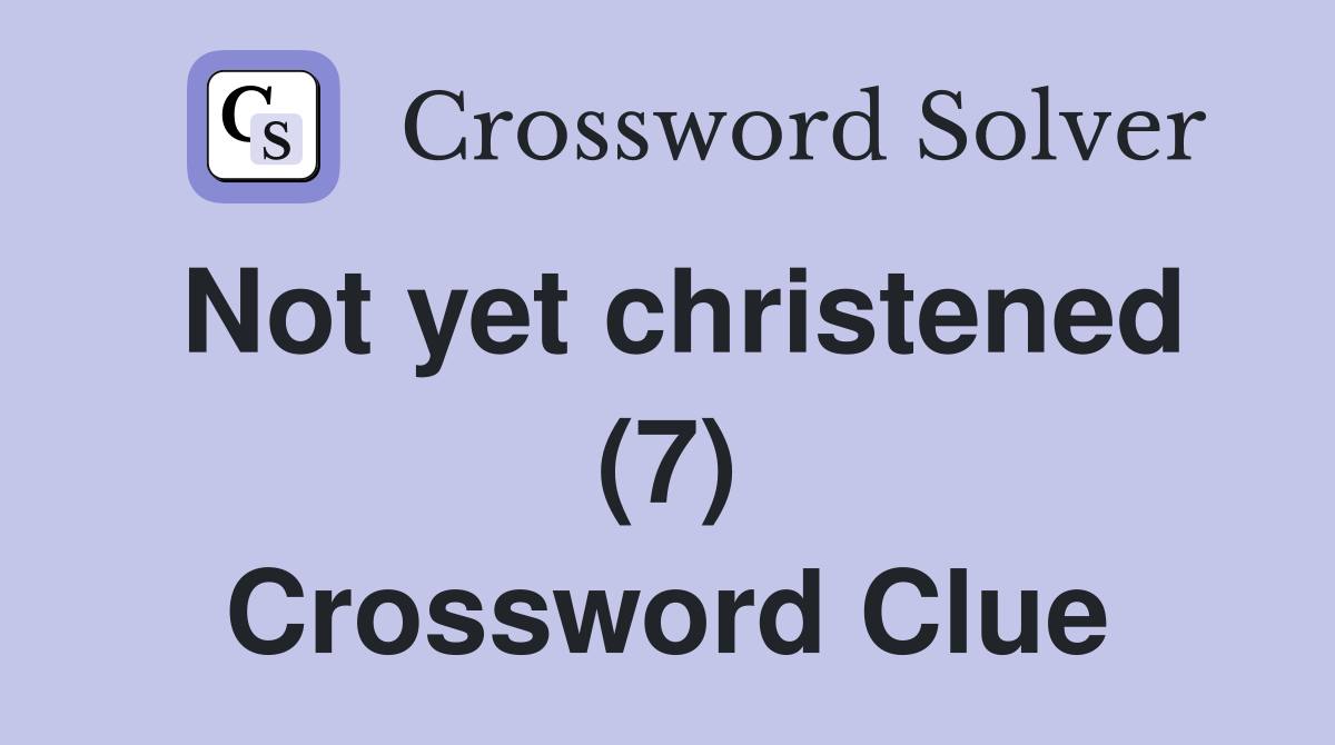 Not yet christened (7) Crossword Clue