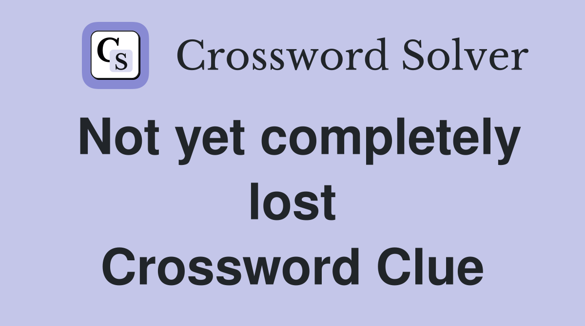 Not yet completely lost Crossword Clue