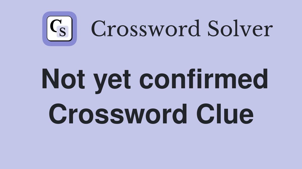 Not yet confirmed Crossword Clue