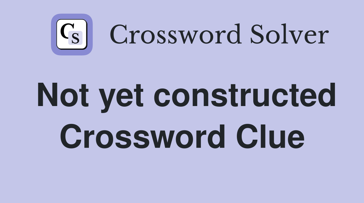 Not yet constructed Crossword Clue