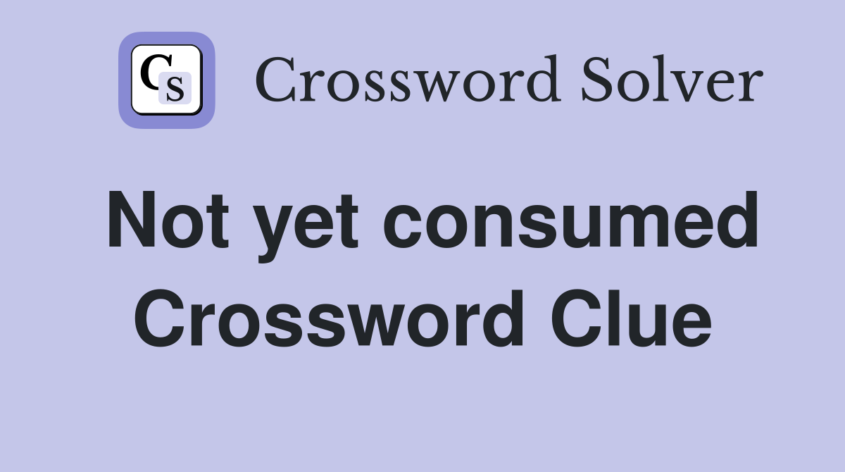 Not yet consumed Crossword Clue