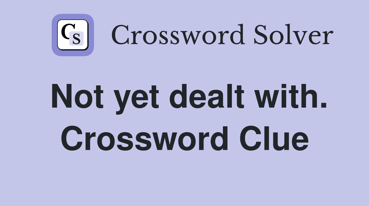 Not yet dealt with. Crossword Clue