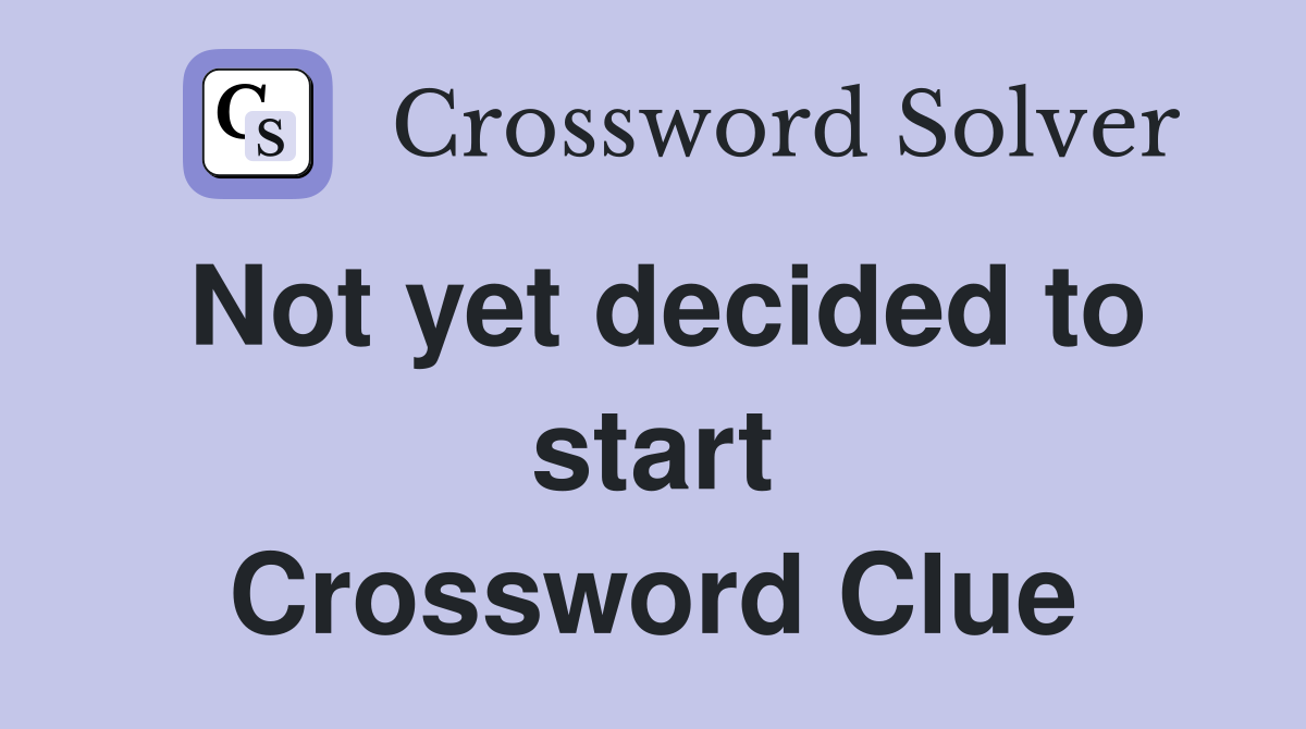 Not yet decided to start Crossword Clue