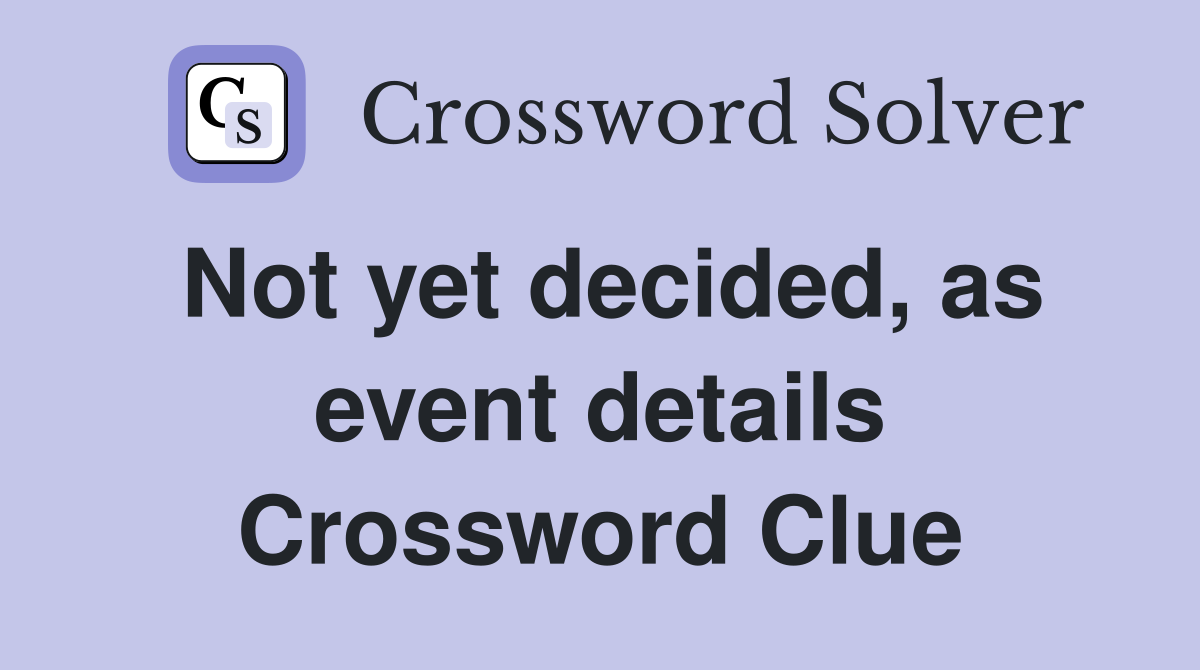Not yet decided, as event details Crossword Clue