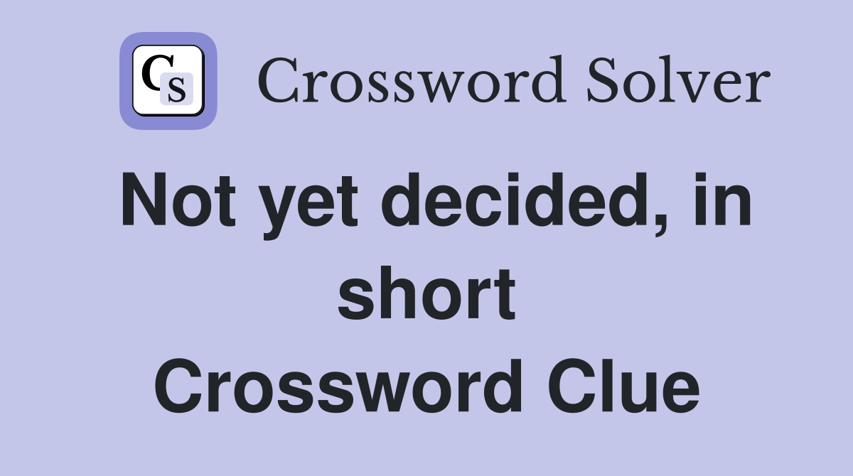 Not yet decided, in short Crossword Clue