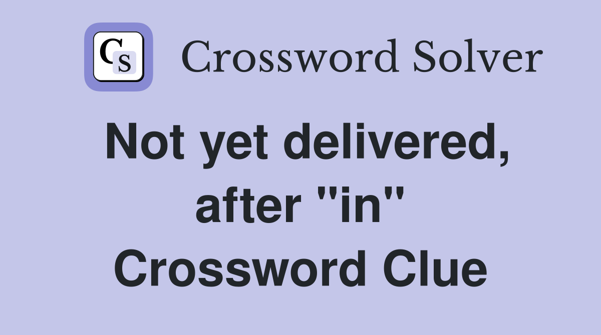 Not yet delivered, after "in" Crossword Clue