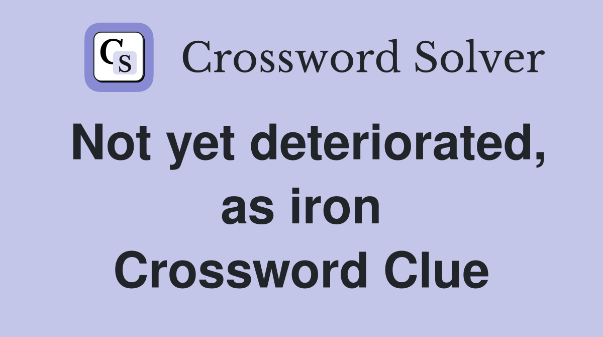 Not yet deteriorated, as iron Crossword Clue