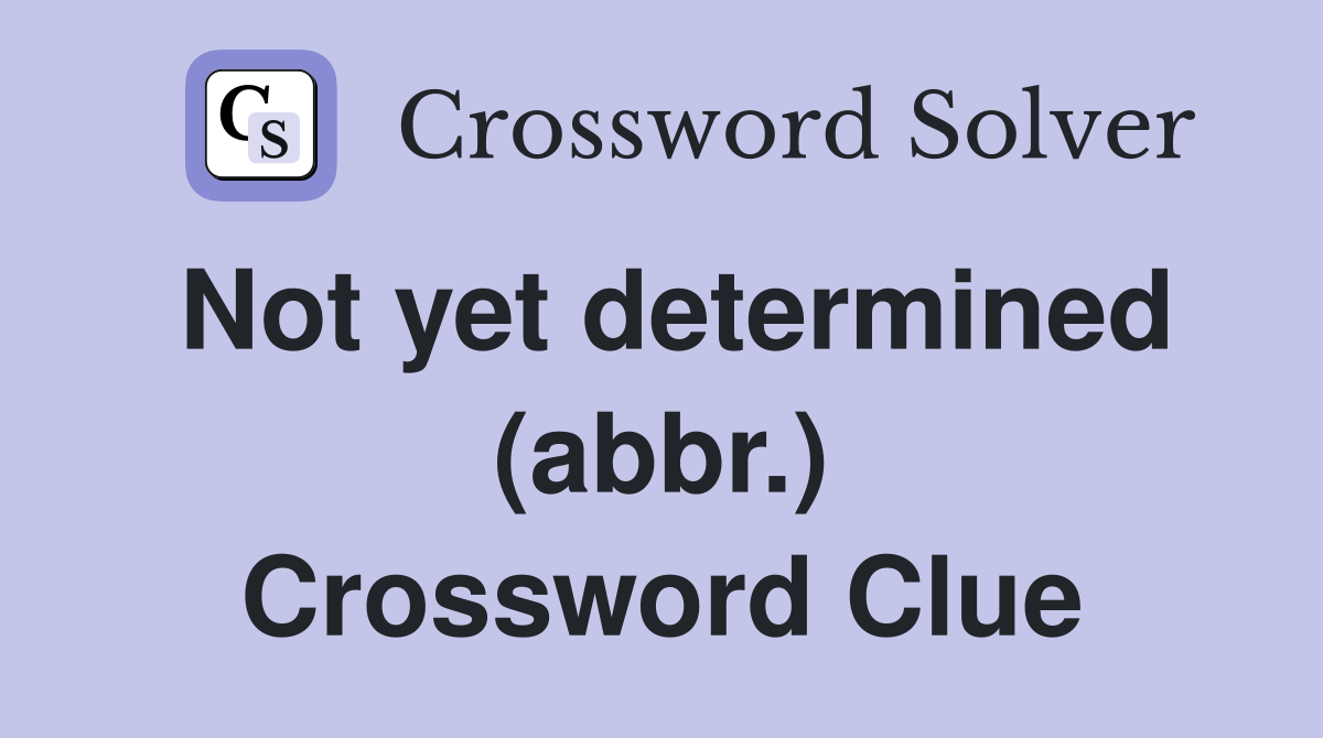 Not yet determined (abbr.) Crossword Clue