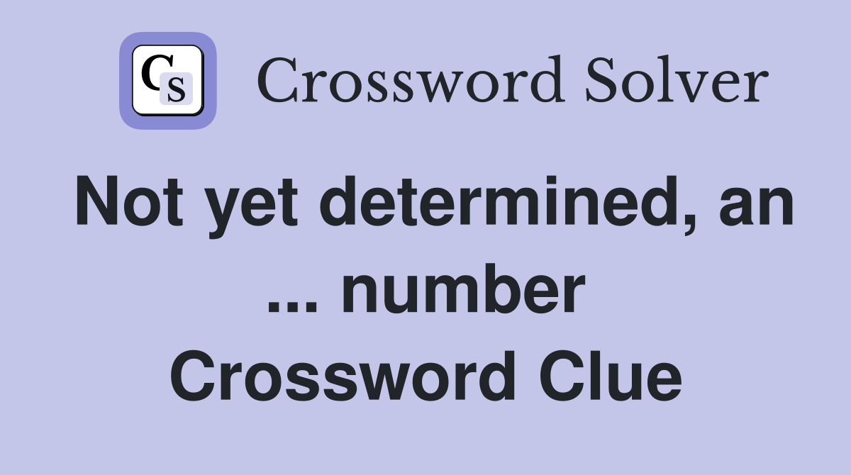 Not yet determined, an ... number Crossword Clue