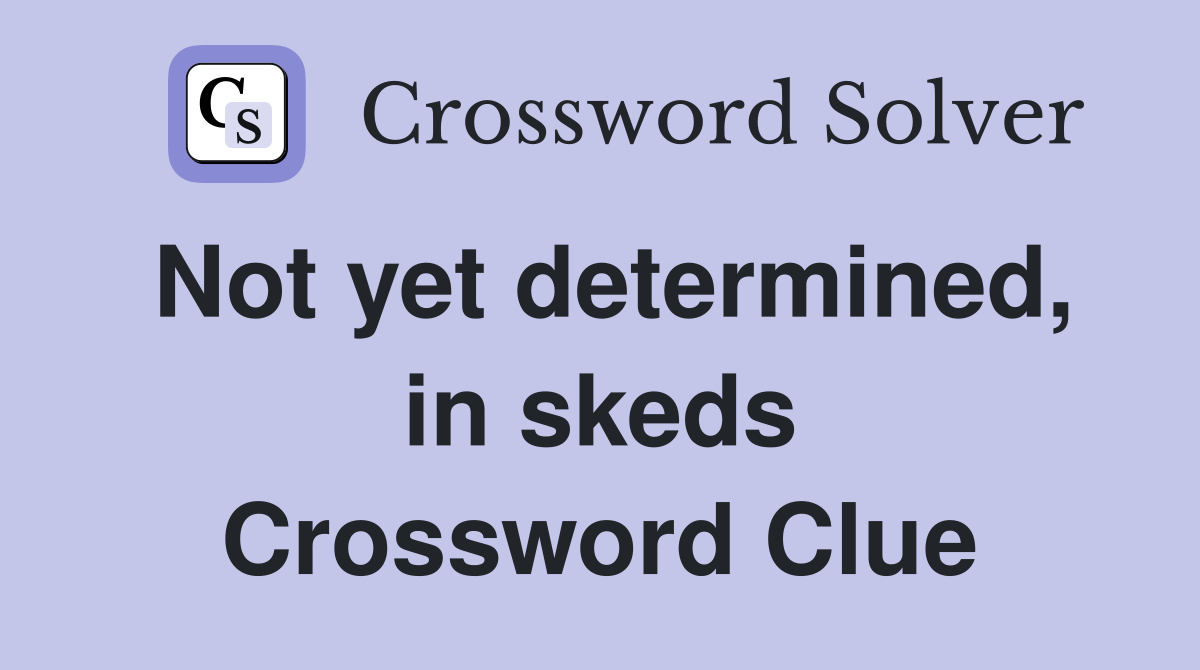 Not yet determined, in skeds Crossword Clue