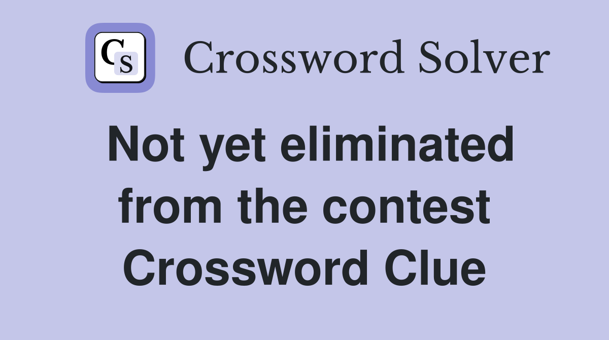 Not yet eliminated from the contest Crossword Clue