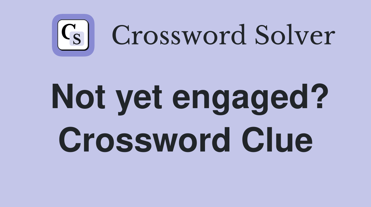 Not yet engaged? Crossword Clue