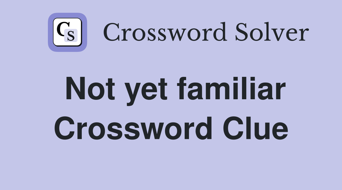 Not yet familiar Crossword Clue