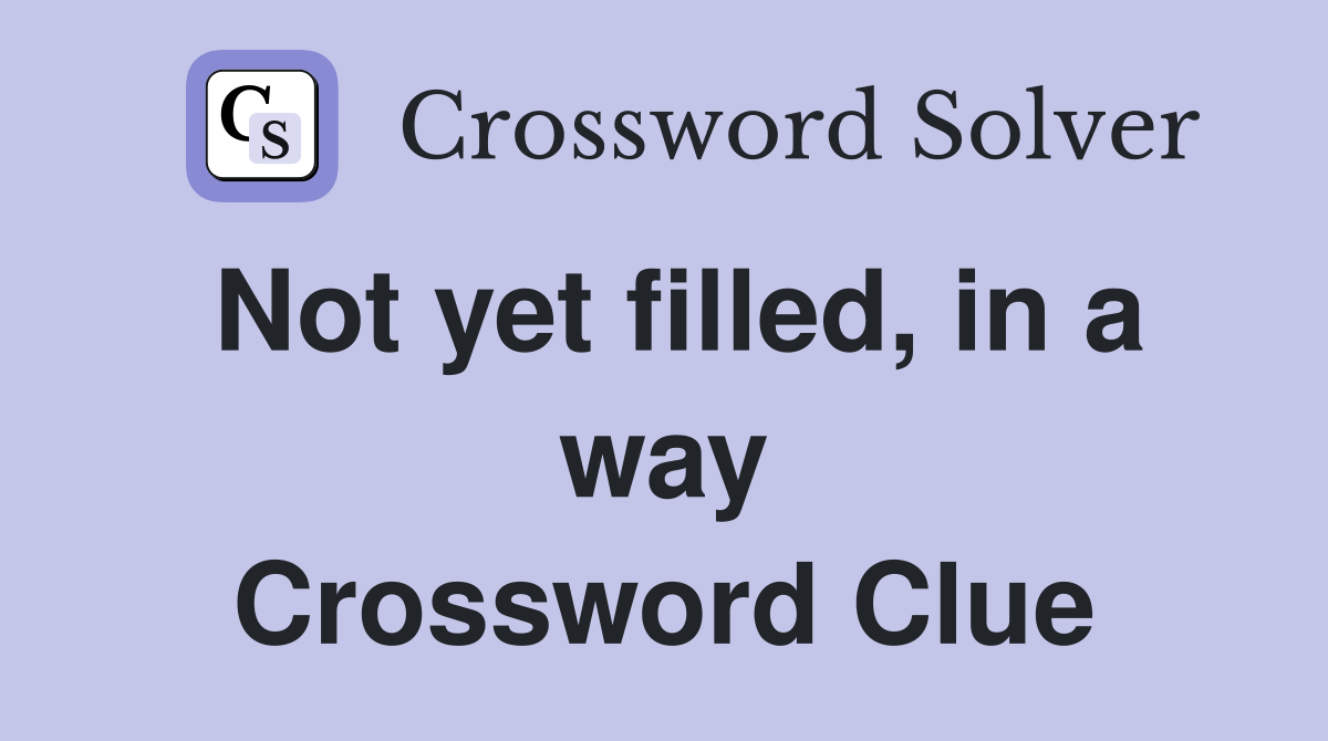 Not yet filled, in a way Crossword Clue