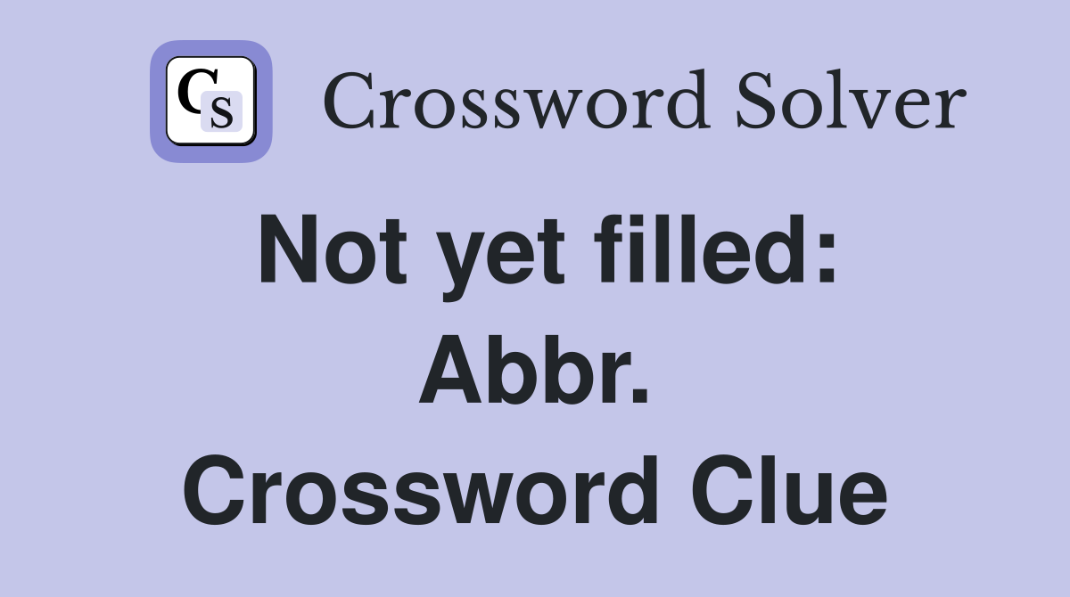 Not yet filled: Abbr. Crossword Clue