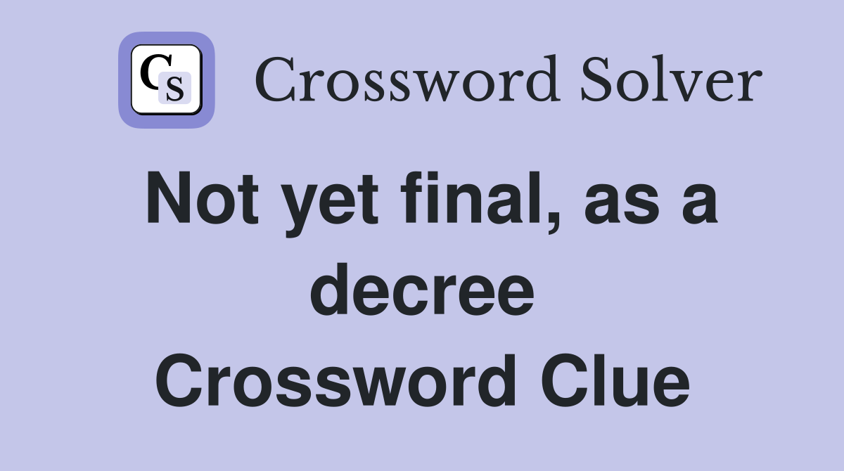 Not yet final, as a decree Crossword Clue