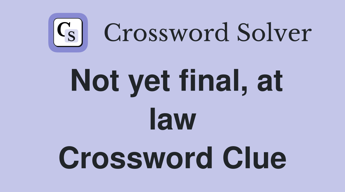 Not yet final, at law Crossword Clue