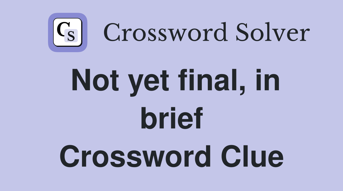 Not yet final, in brief Crossword Clue