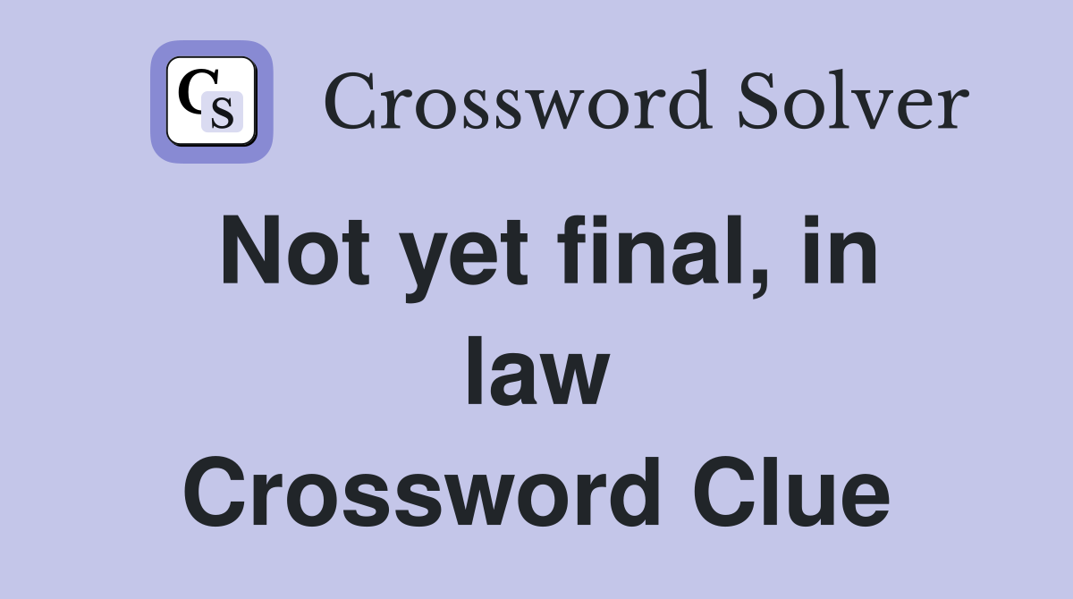 Not yet final, in law Crossword Clue