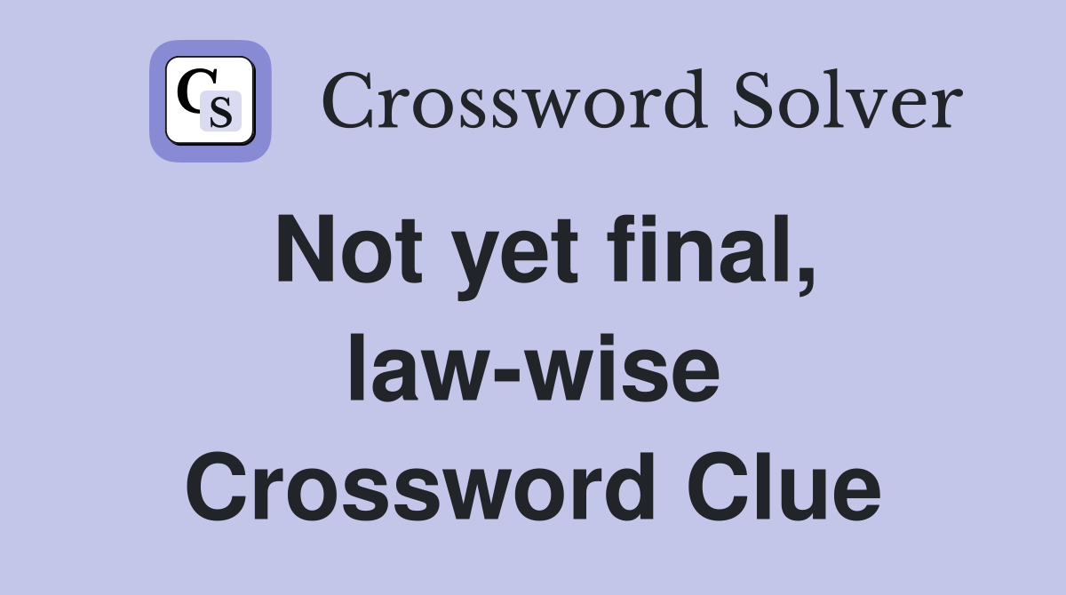 Not yet final, law-wise Crossword Clue