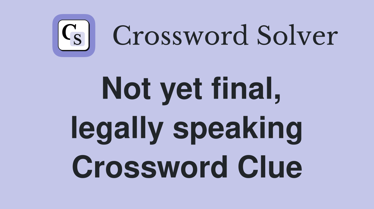 Not yet final, legally speaking Crossword Clue