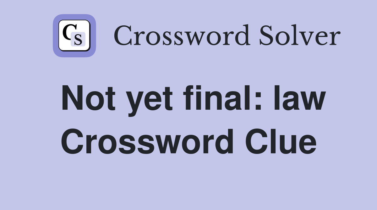 Not yet final: law Crossword Clue