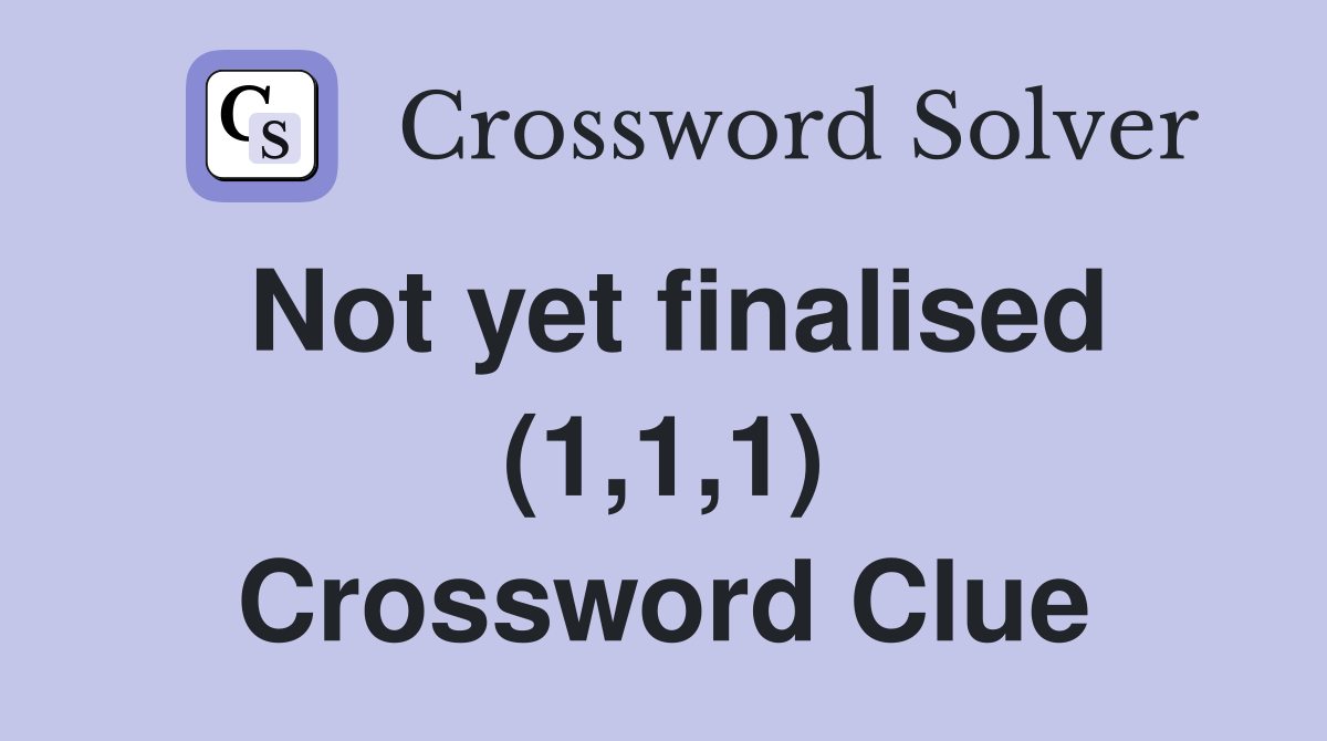 Not yet finalised (1,1,1) Crossword Clue