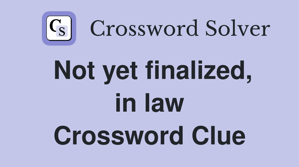 Not yet finalized, in law Crossword Clue