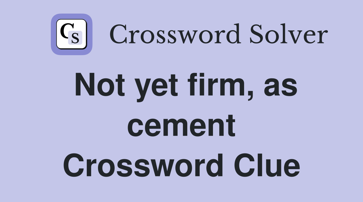 Not yet firm, as cement Crossword Clue