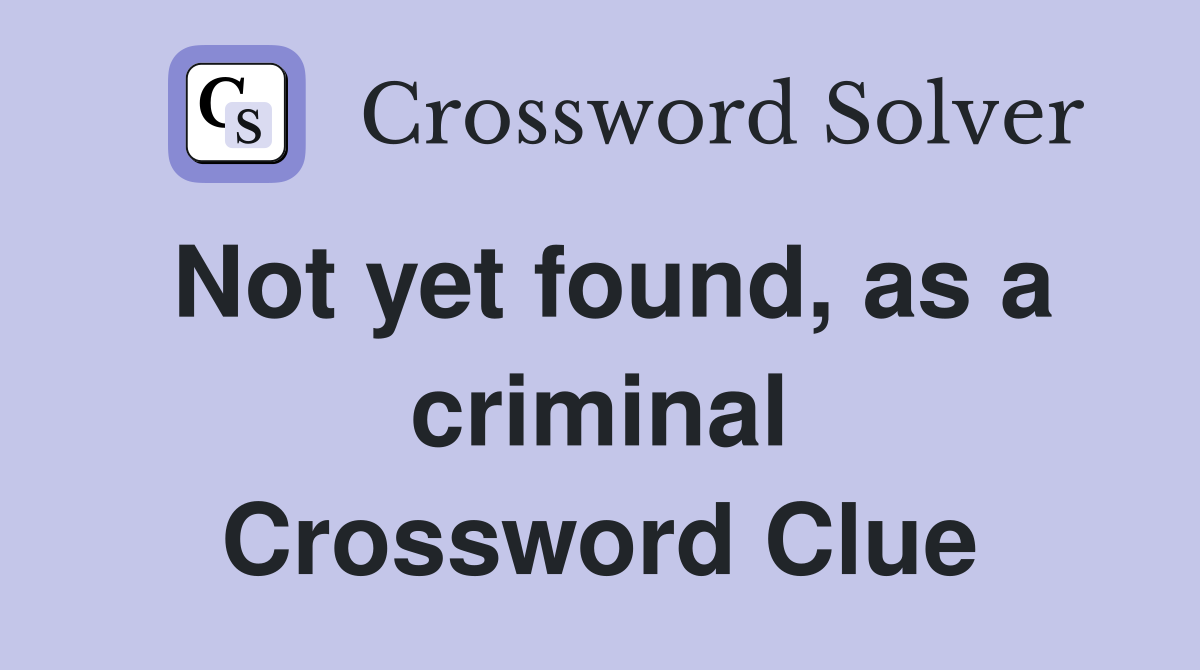 Not yet found, as a criminal Crossword Clue