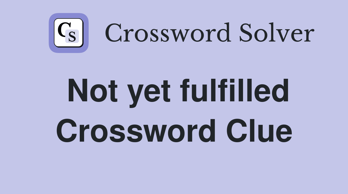 Not yet fulfilled Crossword Clue