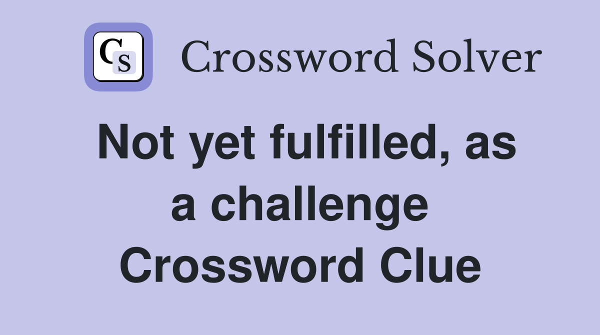 Not yet fulfilled, as a challenge Crossword Clue