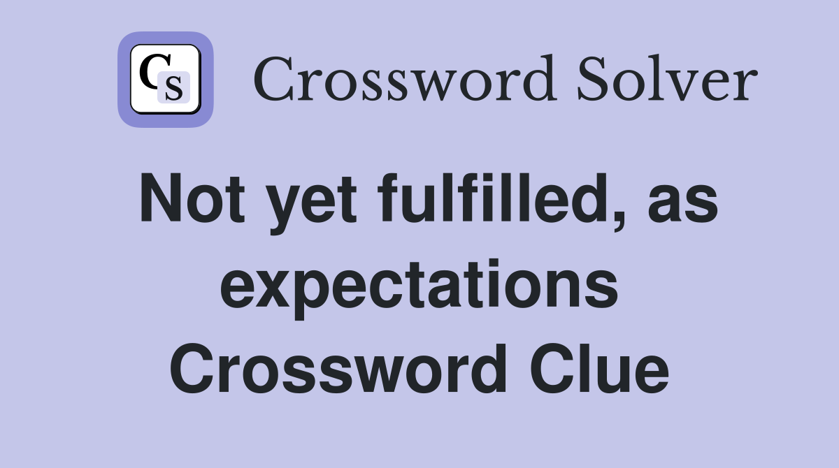 Not yet fulfilled, as expectations Crossword Clue