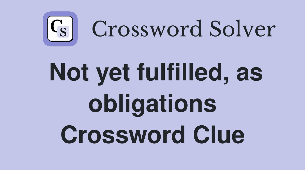 Not yet fulfilled, as obligations Crossword Clue