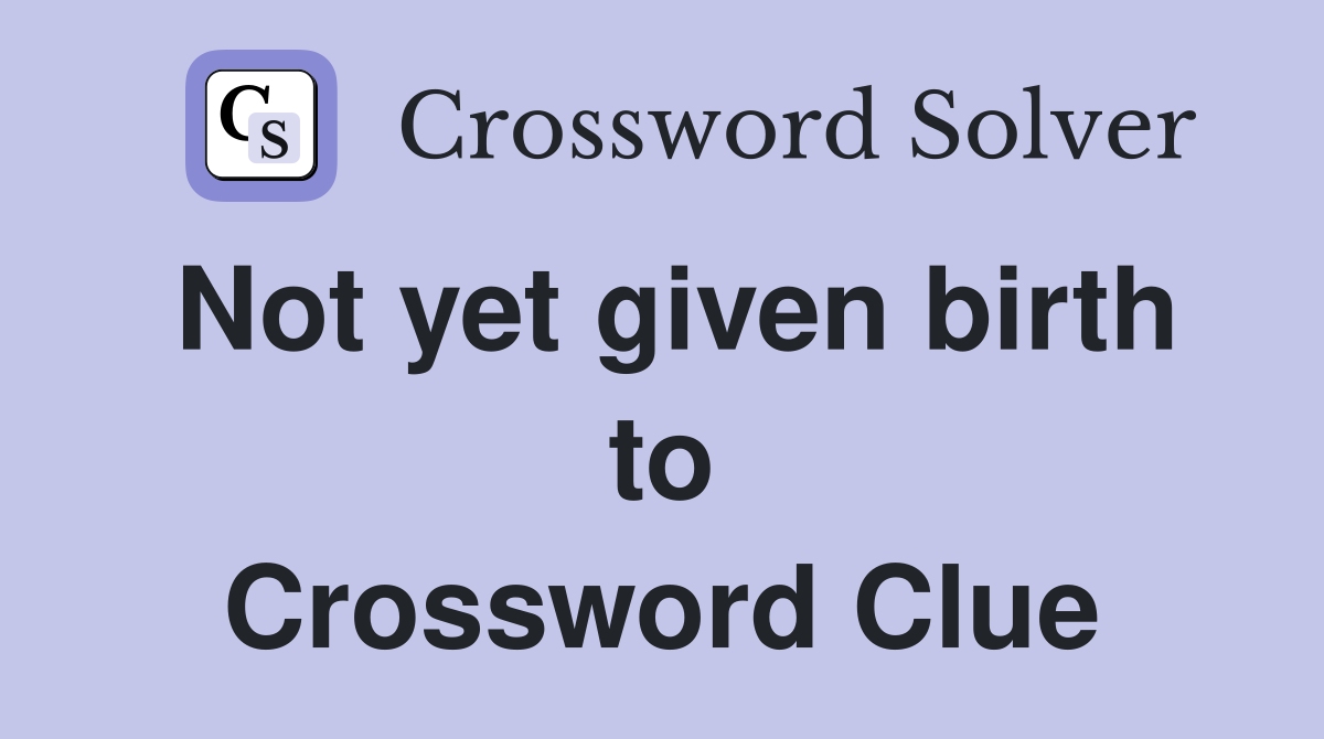 Not yet given birth to Crossword Clue