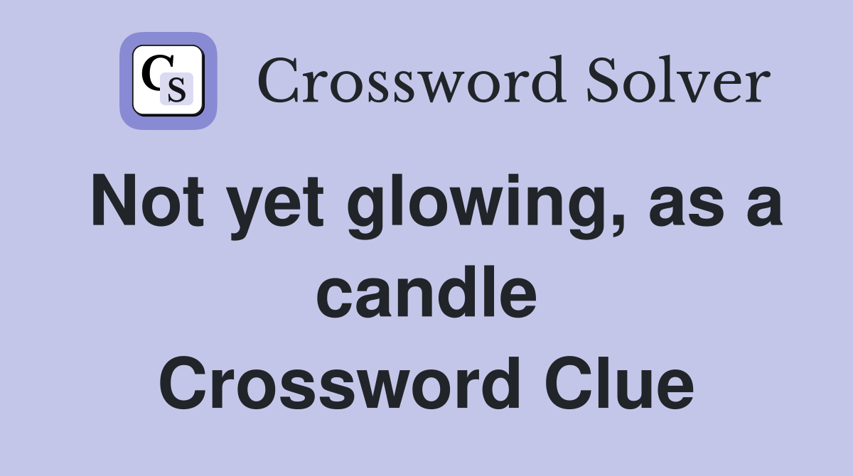 Not yet glowing, as a candle Crossword Clue