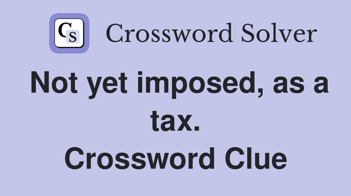 Not yet imposed, as a tax. Crossword Clue