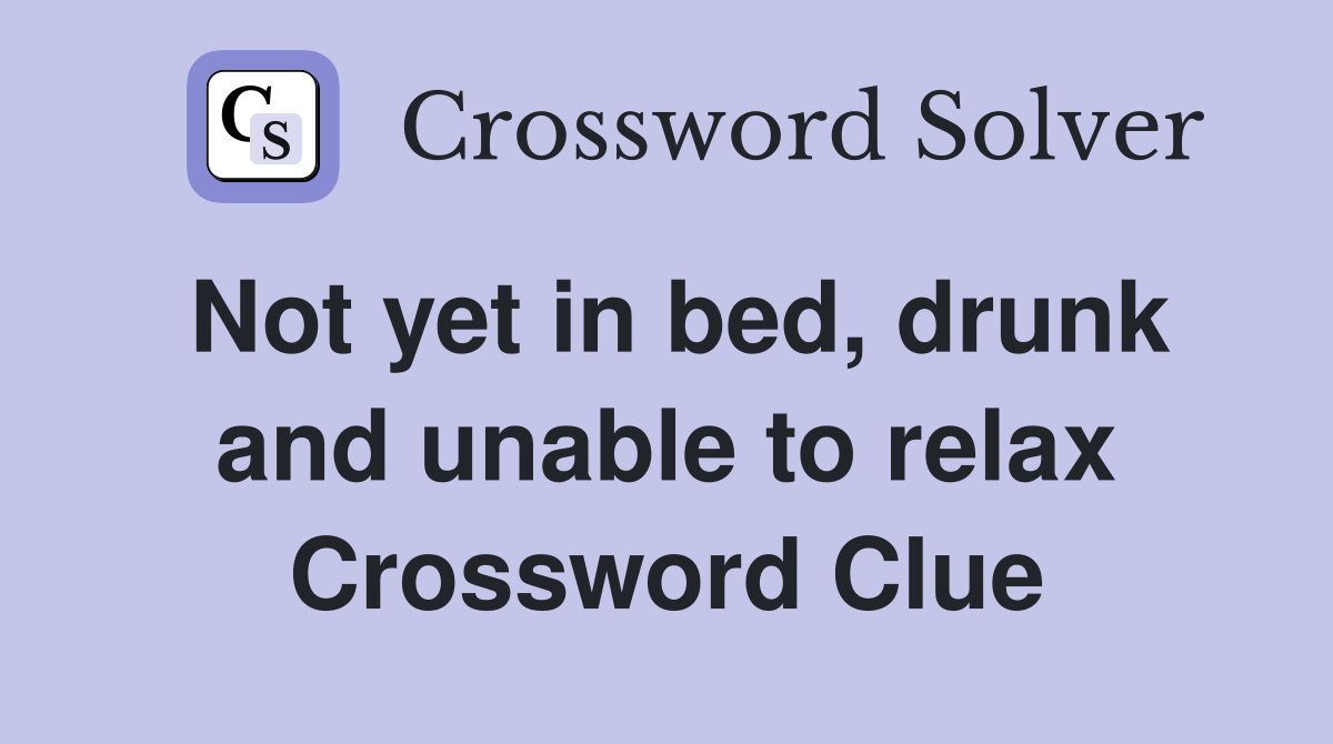 Not yet in bed, drunk and unable to relax Crossword Clue