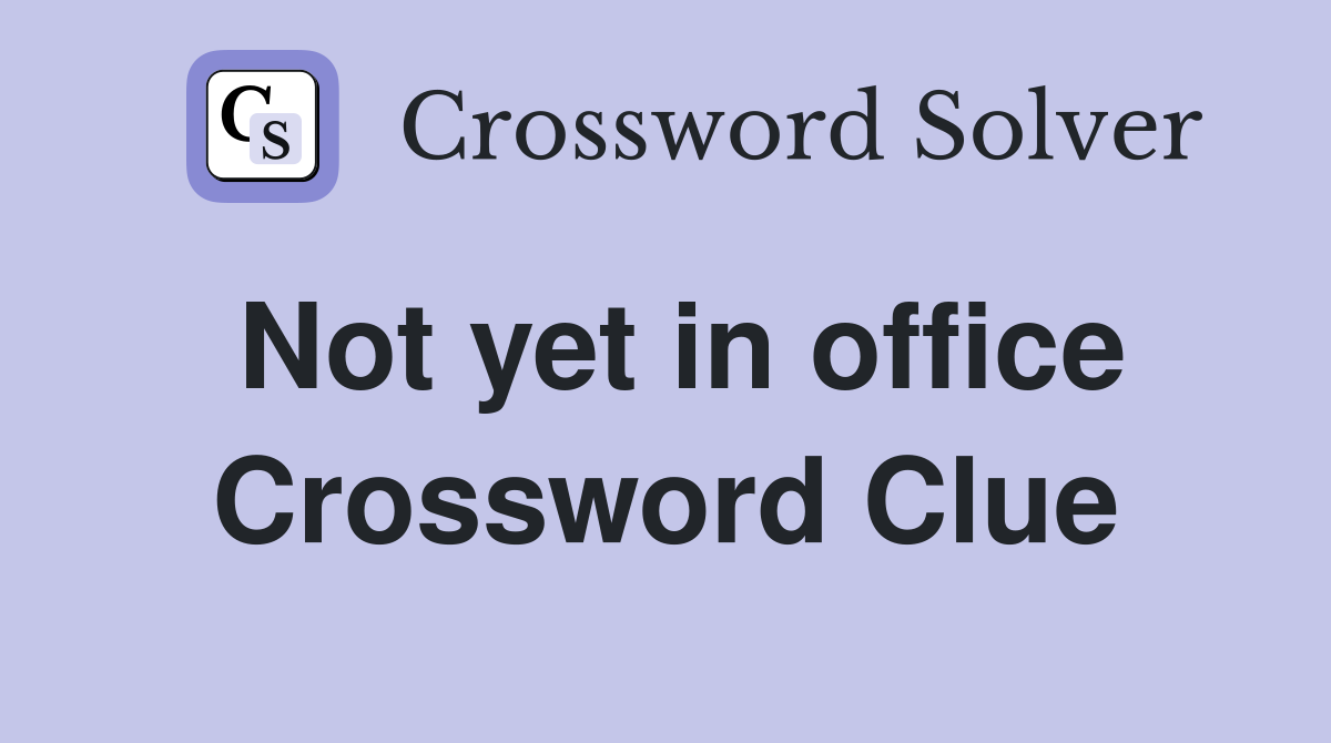 Not yet in office Crossword Clue
