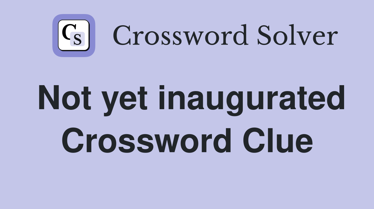 Not yet inaugurated Crossword Clue